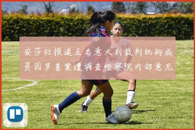 安莎社报道五名意大利裁判机构成员因罗基案遭调查检察院内部意见不一