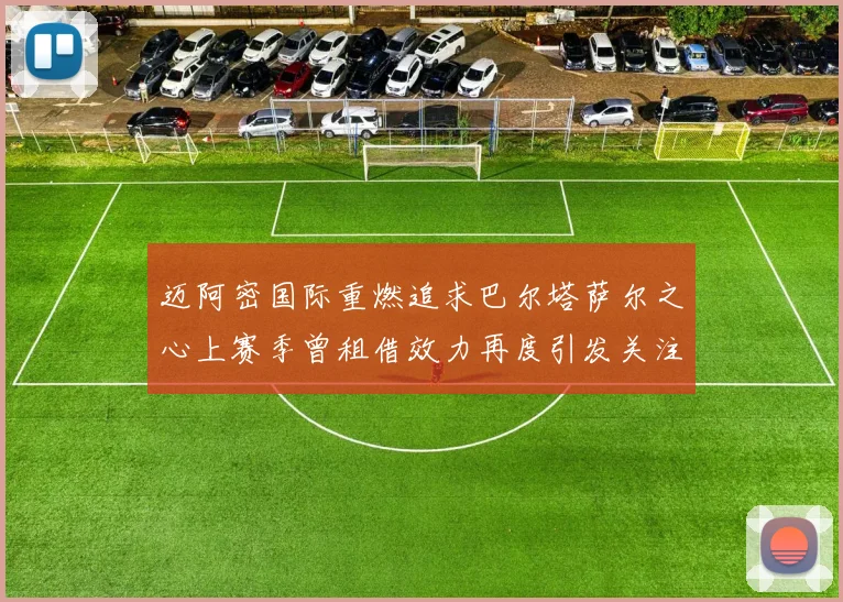 迈阿密国际重燃追求巴尔塔萨尔之心上赛季曾租借效力再度引发关注