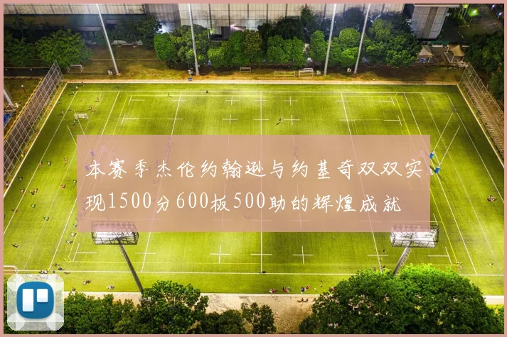 本赛季杰伦约翰逊与约基奇双双实现1500分600板500助的辉煌成就