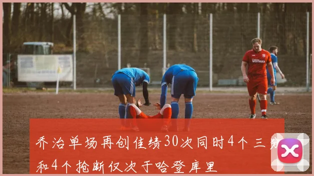 乔治单场再创佳绩30次同时4个三分和4个抢断仅次于哈登库里