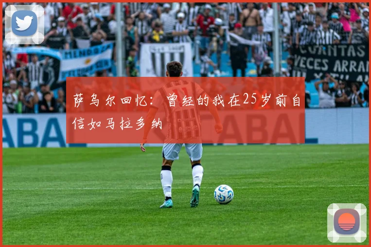 萨乌尔回忆：曾经的我在25岁前自信如马拉多纳