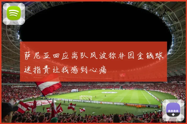 萨尼亚回应离队风波称非因金钱球迷指责让我感到心痛