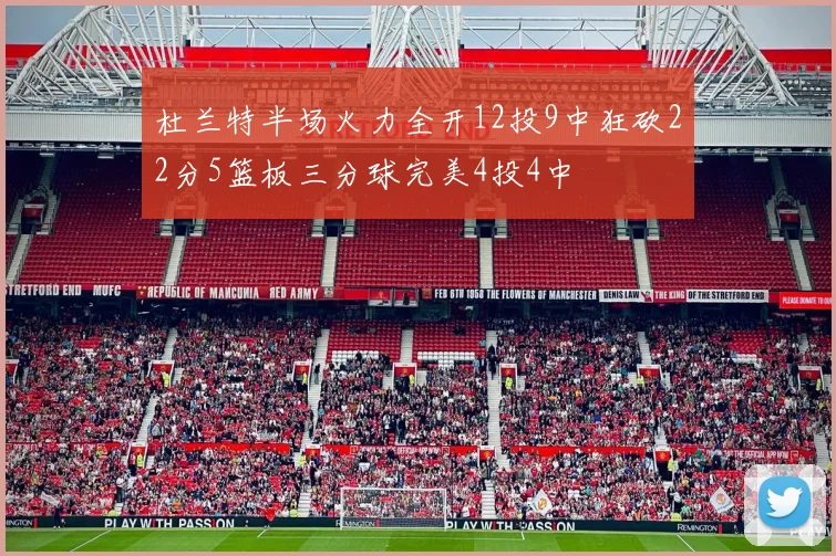 杜兰特半场火力全开12投9中狂砍22分5篮板三分球完美4投4中