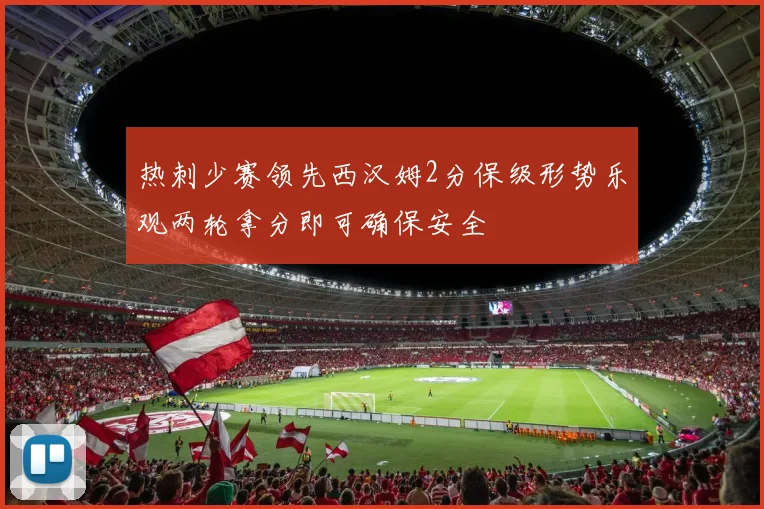 热刺少赛领先西汉姆2分保级形势乐观两轮拿分即可确保安全