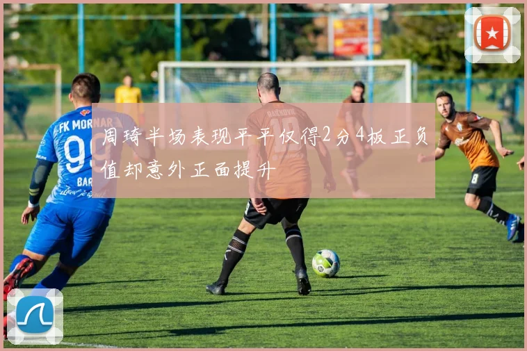 周琦半场表现平平仅得2分4板正负值却意外正面提升