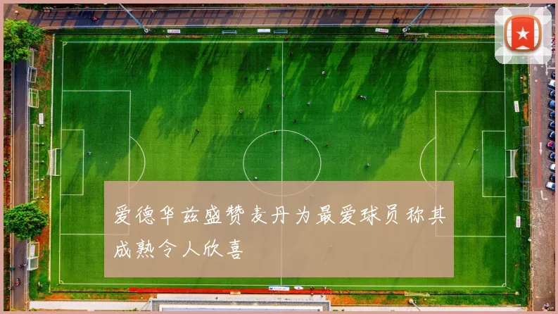 爱德华兹盛赞麦丹为最爱球员称其成熟令人欣喜