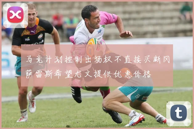 马竞计划控制出场权不直接买断冈萨雷斯希望尤文提供优惠价格