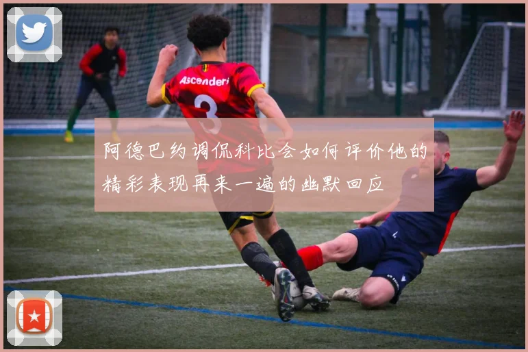 阿德巴约调侃科比会如何评价他的精彩表现再来一遍的幽默回应