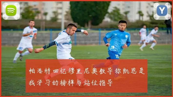 帕洛特回忆穆里尼奥教导称凯恩是我学习的榜样与站位指导