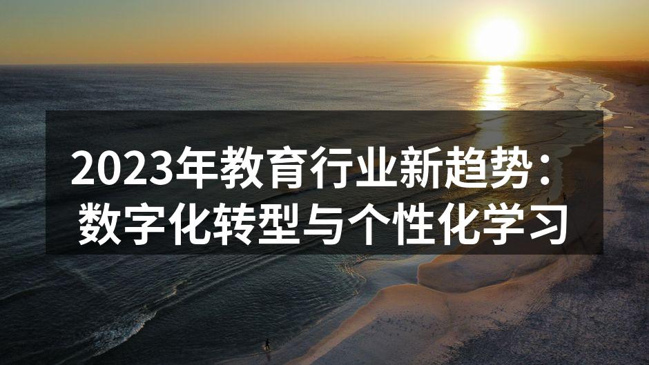 2023年教育行业新趋势：数字化转型与个性化学习